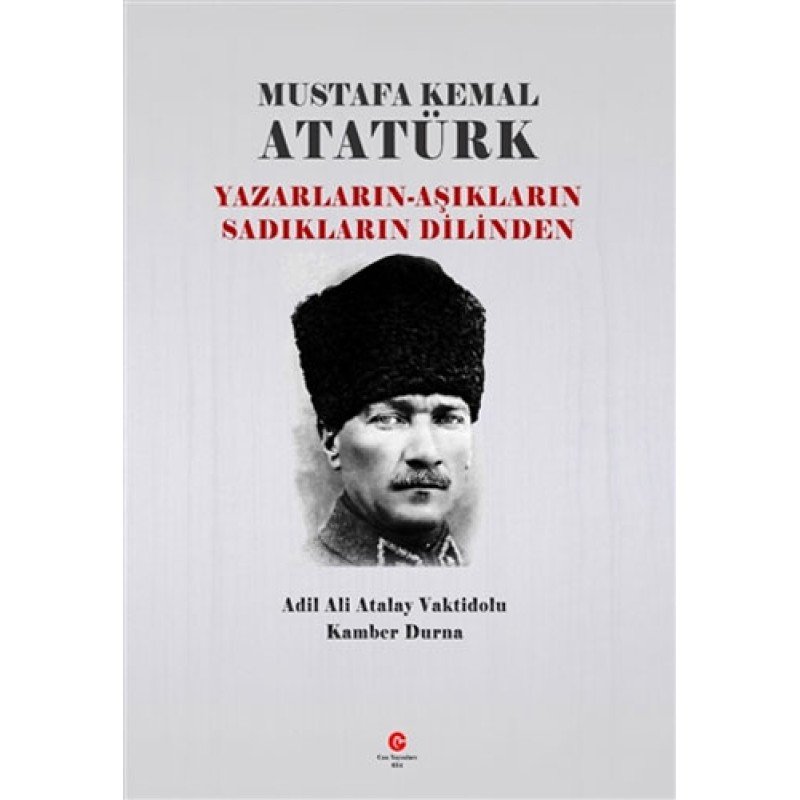 Mustafa Kemal Atatürk: Yazarların - Aşıkların Sadıkların Dilinden